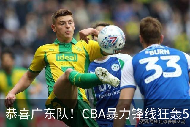 恭喜广东队！CBA暴力锋线狂轰53分，或被朱芳雨重金挖走？